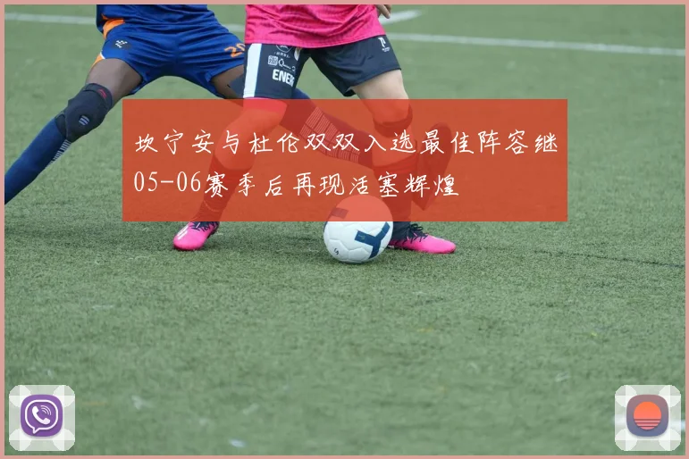 坎宁安与杜伦双双入选最佳阵容继05-06赛季后再现活塞辉煌