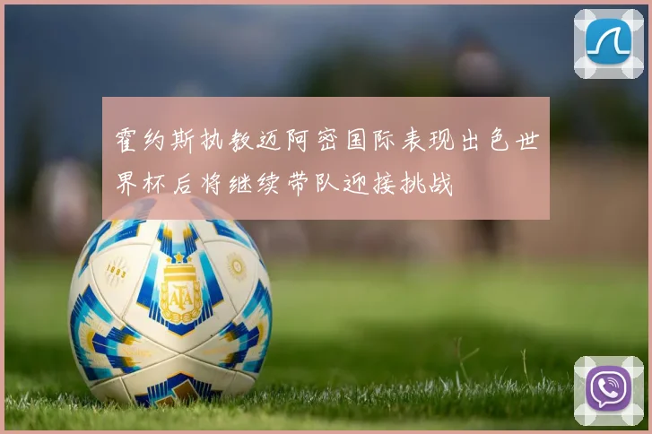 霍约斯执教迈阿密国际表现出色世界杯后将继续带队迎接挑战