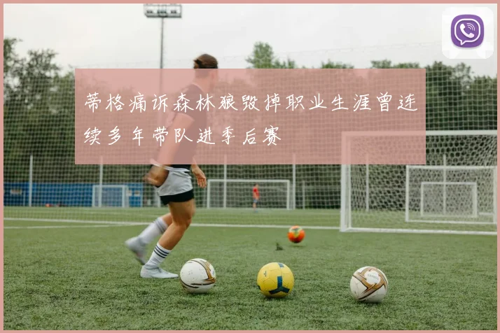 蒂格痛诉森林狼毁掉职业生涯曾连续多年带队进季后赛