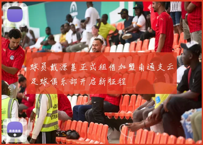 球员戴源基正式租借加盟南通支云足球俱乐部开启新征程