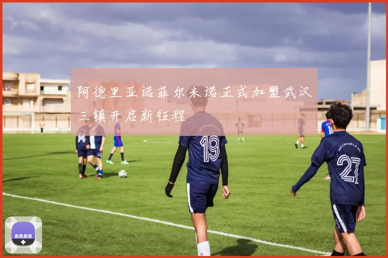 阿德里亚诺菲尔米诺正式加盟武汉三镇开启新征程