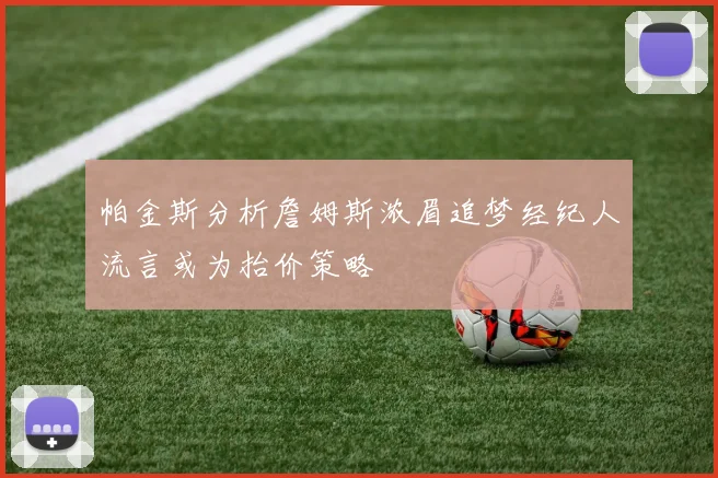 帕金斯分析詹姆斯浓眉追梦经纪人流言或为抬价策略