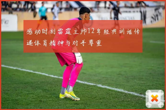 感动时刻雷霆主帅12年经典训话传递体育精神与对手尊重