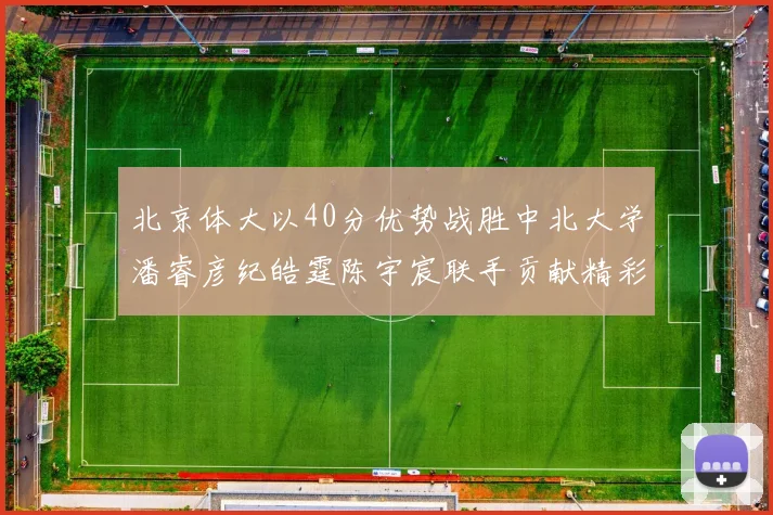 北京体大以40分优势战胜中北大学潘睿彦纪皓霆陈宇宸联手贡献精彩表现