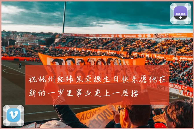 祝杭州经纬朱荣振生日快乐愿他在新的一岁里事业更上一层楼
