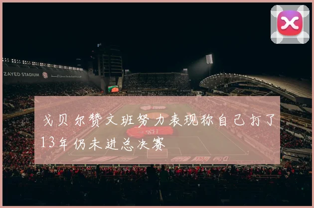戈贝尔赞文班努力表现称自己打了13年仍未进总决赛
