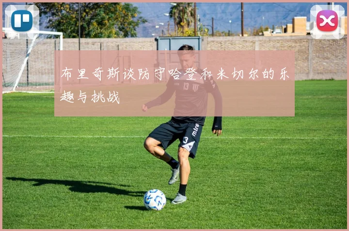 布里奇斯谈防守哈登和米切尔的乐趣与挑战